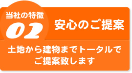 松田建築美装・不動産部の特徴2
	【安心のご提案】
	土地から建物までトータルでご提案致します