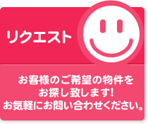 【リクエスト】お客様のご希望の物件をお探し致します！お気軽にお問い合わせください。